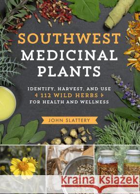 Southwest Medicinal Plants: Identify, Harvest, and Use 112 Wild Herbs for Health and Wellness Slattery, John 9781604699111