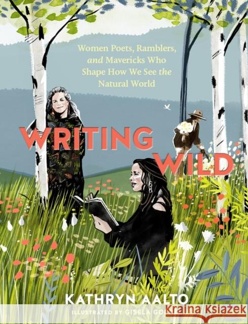 Writing Wild: Women Poets, Ramblers, and Mavericks Who Shape How We See the Natural World Aalto, Kathryn 9781604699272 Workman Publishing
