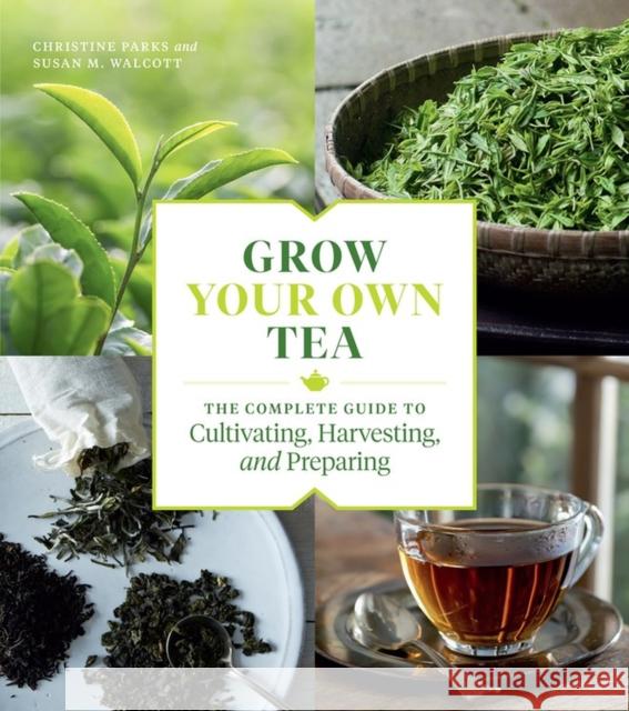 Grow Your Own Tea: The Complete Guide to Cultivating, Harvesting, and Preparing Parks, Christine 9781604699319 Timber Press (OR)
