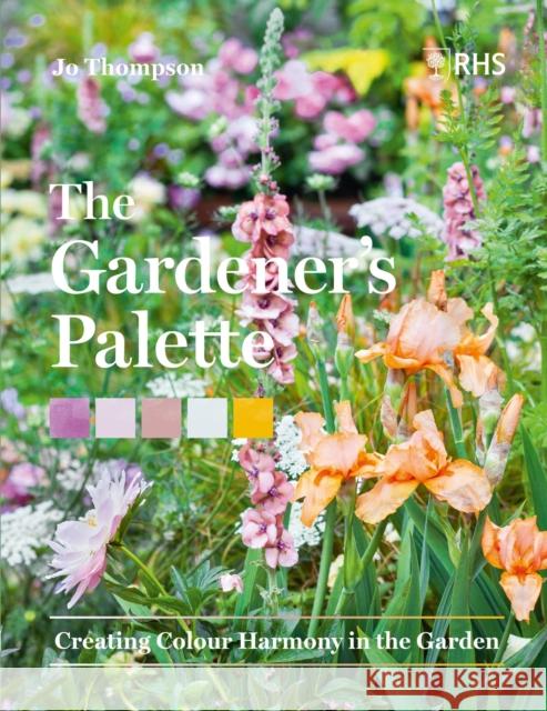 The Gardener’s Palette: Creating Colour Harmony in the Garden Royal Horticultural Society 9781604699593 Workman Publishing