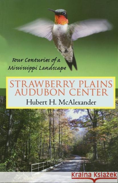 Strawberry Plains Audubon Center: Four Centuries of a Mississippi Landscape Hubert Horton McAlexander 9781604730029 University Press of Mississippi