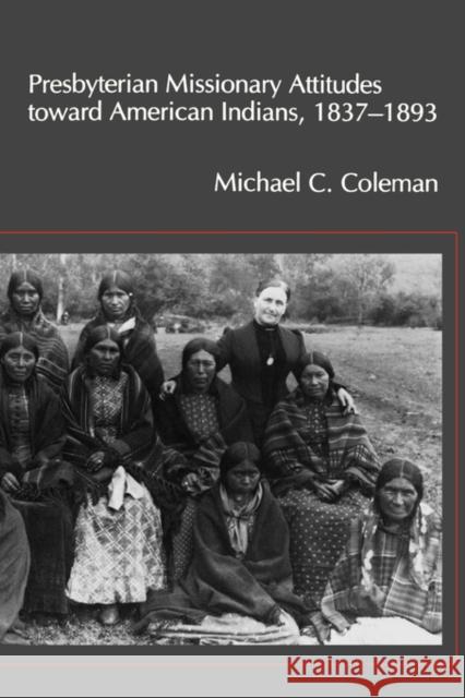 Presbyterian Missionary Attitudes Toward American Indians, 1837-1893 Coleman, Michael C. 9781604730074 University Press of Mississippi