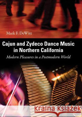 Cajun and Zydeco Dance Music in Northern California : Modern Pleasures in a Postmodern World Mark F. DeWitt 9781604730906 University Press of Mississippi