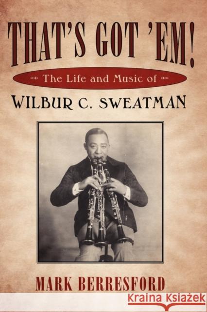 That's Got 'Em!: The Life and Music of Wilbur C. Sweatman Berresford, Mark 9781604730999 University Press of Mississippi