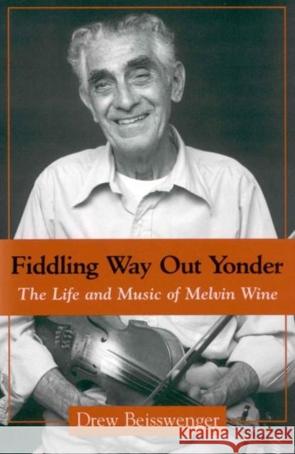 Fiddling Way Out Yonder: The Life and Music of Melvin Wine Beisswenger, Drew 9781604732023