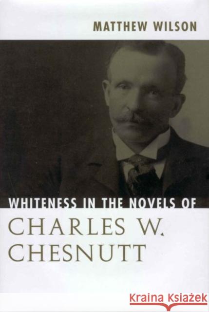 Whiteness in the Novels of Charles W. Chesnutt Matthew Wilson 9781604732481 University Press of Mississippi
