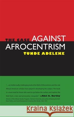 The Case Against Afrocentrism Adeleke, Tunde 9781604732931 University Press of Mississippi