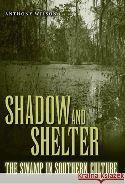 Shadow and Shelter: The Swamp in Southern Culture Wilson, Anthony 9781604733860