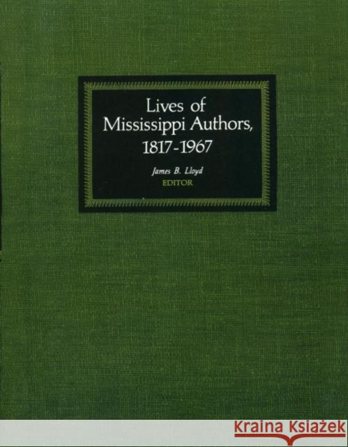 Lives of Mississippi Authors, 1817-1967 James B. Lloyd 9781604734119 University Press of Mississippi