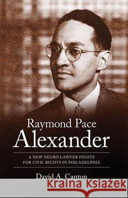 Raymond Pace Alexander: A New Negro Lawyer Fights for Civil Rights in Philadelphia Canton, David A. 9781604734256 University Press of Mississippi