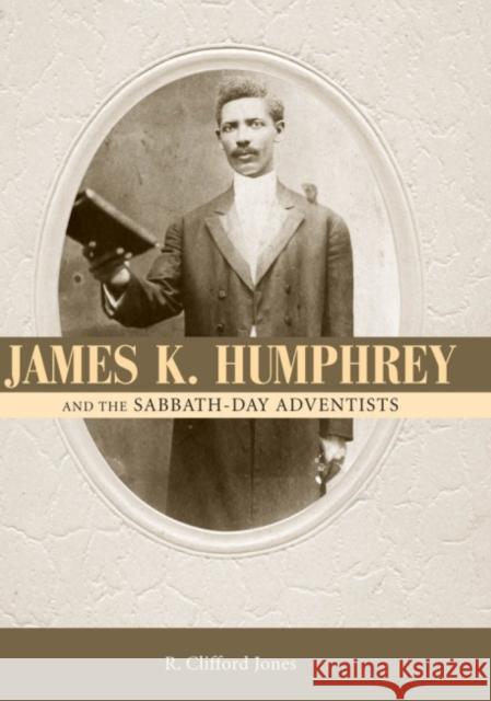 James K. Humphrey and the Sabbath-Day Adventists R. Clifford Jones 9781604735222