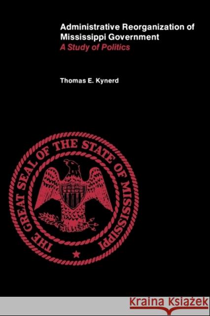 Administrative Reorganization of Mississippi Government: A Study of Politics Kynerd, Thomas E. 9781604735239 University Press of Mississippi