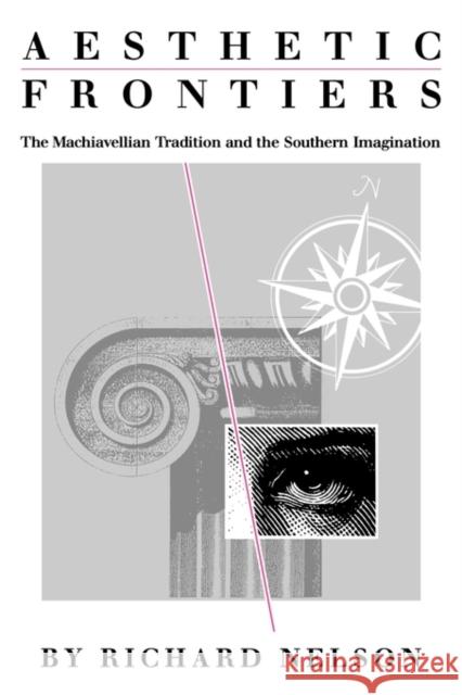 Aesthetic Frontiers: The Machiavellian Tradition and the Southern Imagination Nelson, Richard 9781604735307 University Press of Mississippi