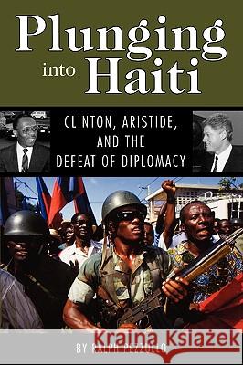 Plunging Into Haiti: Clinton, Aristide, and the Defeat of Diplomacy Pezzullo, Ralph 9781604735338 University Press of Mississippi