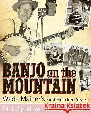 Banjo on the Mountain: Wade Mainer's First Hundred Years Dick Spottswood Stephen Wade 9781604735772 University Press of Mississippi