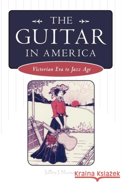 The Guitar in America: Victorian Era to Jazz Age Noonan, Jeffrey J. 9781604738544 University Press of Mississippi