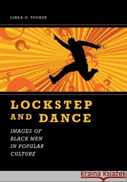 Lockstep and Dance: Images of Black Men in Popular Culture Tucker, Linda G. 9781604738599