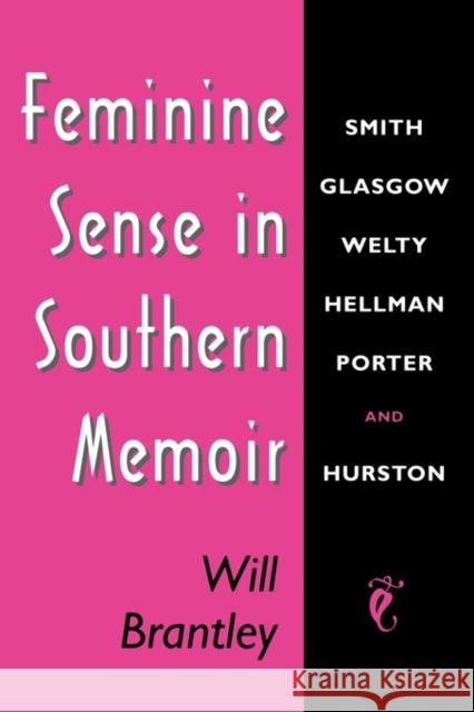 Feminine Sense in Southern Memoir: Smith, Glasgow, Welty, Hellman, Porter, and Hurston Brantley, Will 9781604738766 University Press of Mississippi