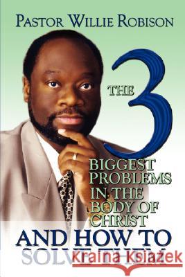 The 3 Biggest Problems in the Body of Christ and How to Solve Them Willie Robison 9781604771084