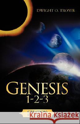 Genesis 1-2-3 Dwight O Troyer 9781604771381 Xulon Press