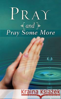 Pray and Pray Some More Yolanda Brick 9781604772029 Xulon Press