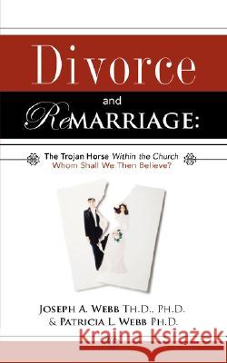 Divorce and Remarriage: The Trojan Horse Within the Church Joseph a Webb, Patricia L Webb 9781604773309