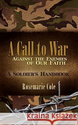 A Call to War Against the Enemies of Our Faith Rosemarie Cole 9781604773989 Xulon Press