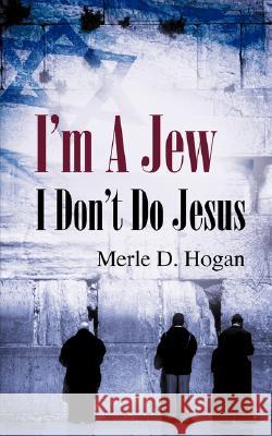 I'm A Jew I Don't Do Jesus Merle D Hogan 9781604774450 Xulon Press