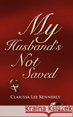 My Husband's Not Saved Clarissa Lee Kennerly 9781604774634