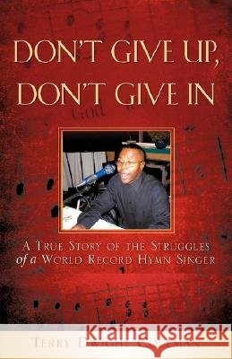 Don't Give Up, Don't Give in Terry Dwight Coleman 9781604774658
