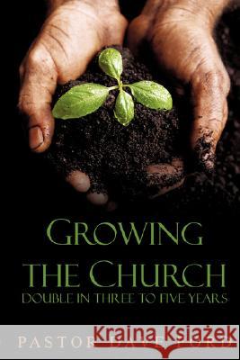 Growing the Church: Double in Three to Five Years Dave Ford 9781604775242 Xulon Press