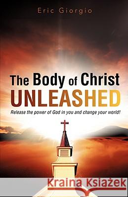 The Body of Christ UNLEASHED Eric Giorgio 9781604779158