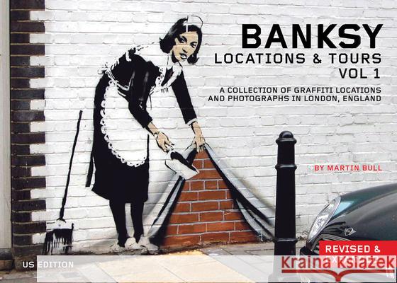 Banksy: Locations & Tours, Volume 1: A Collection of Graffiti Locations and Photographs in London, England Martin Bull 9781604863208 PM Press