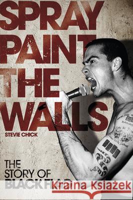 Spray Paint the Walls: The Story of Black Flag Stevie Chick 9781604864182