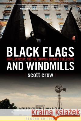 Black Flags and Windmills: Hope, Anarchy, and the Common Ground Collective Terry Lee Anderson Scott Crow Laura F. Huggins 9781604864533