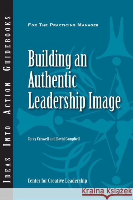 Building an Authentic Leadership Image Corey Criswell, David P. Campbell 9781604910032