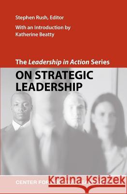 The Leadership in Action Series: On Strategic Leadership Stephen A. Rush Katherine Beatty  9781604911121 Centre for Creative Leadership