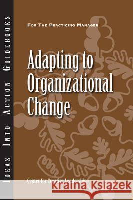 Adapting to Organizational Change Center for Creative Leadership (CCL) 9781604911602