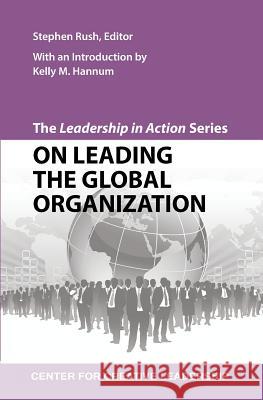 The Leadership in Action Series: On Leading the Global Organization Stephen Rush 9781604911640 Center for Creative Leadership