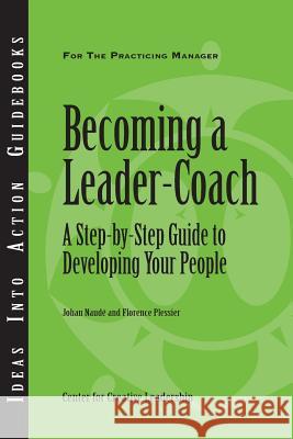 Becoming a Leader-Coach: A Step-By-Step Guide to Developing Your People Johan Naude Florence Plessier 9781604911749 Center for Creative Leadership