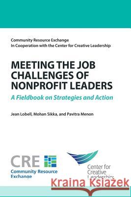 Meeting the Job Challenges of Nonprofit Leaders: A Fieldbook on Strategies and Action Jean Lobell Mohan Sikka Pavitra Menon 9781604915303 Center for Creative Leadership