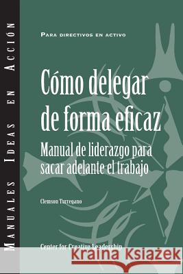 Delegating Effectively: A Leader's Guide to Getting Things Done (Spanish) Clemson Turregano 9781604917826 Center for Creative Leadership