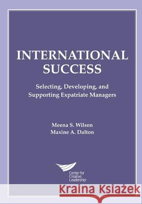 International Success: Selecting, Developing, and Supporting Expatriate Managers Meena S Wilson, Maxine A Dalton 9781604918564 Center for Creative Leadership