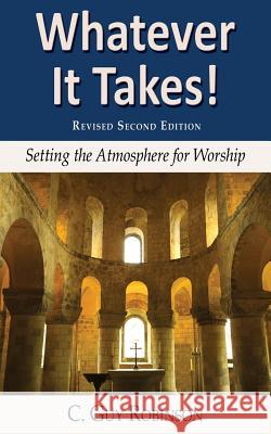 Whatever It Takes! Setting the Atmosphere for Worship C Guy Robinson 9781604940060 Wheatmark