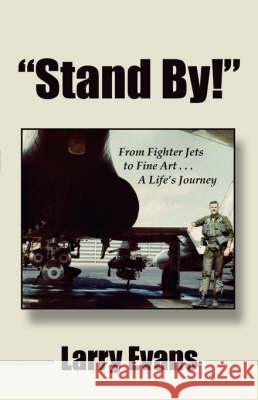 Stand By!: From Fighter Jets to Fine Art . . . a Life's Journey Evans, Larry 9781604940091