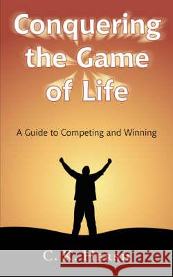 Conquering the Game of Life: A Guide to Competing and Winning C K Hersh 9781604940367 Wheatmark