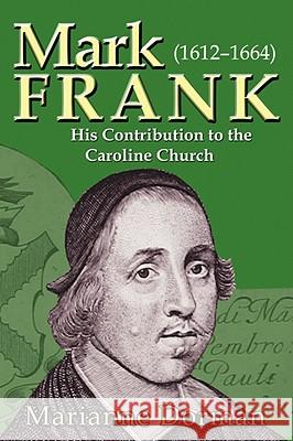 Mark Frank: (1612-1644) His Contribution to the Caroline Church Dorman, Marianne 9781604941098 WHEATMARK INC