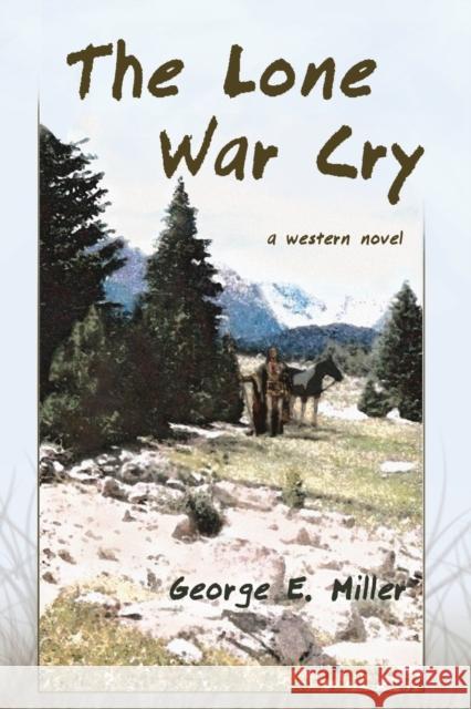 The Lone War Cry: A Western Novel Miller, George E. 9781604941388 Wheatmark