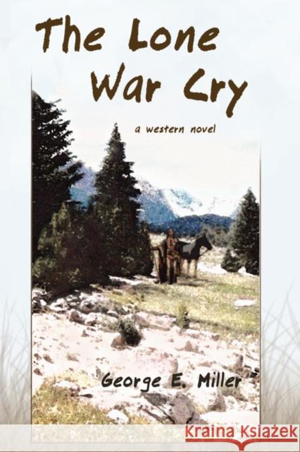 The Lone War Cry: A Western Novel Miller, George E. 9781604941395 Wheatmark