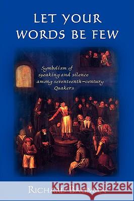 Let Your Words Be Few: Symbolism of Speaking and Silence Among Seventeenth-Century Quakers Richard Bauman (Indiana University) 9781604941852 Wheatmark